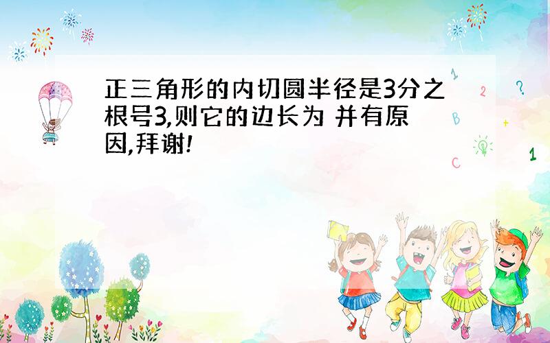 正三角形的内切圆半径是3分之根号3,则它的边长为 并有原因,拜谢!