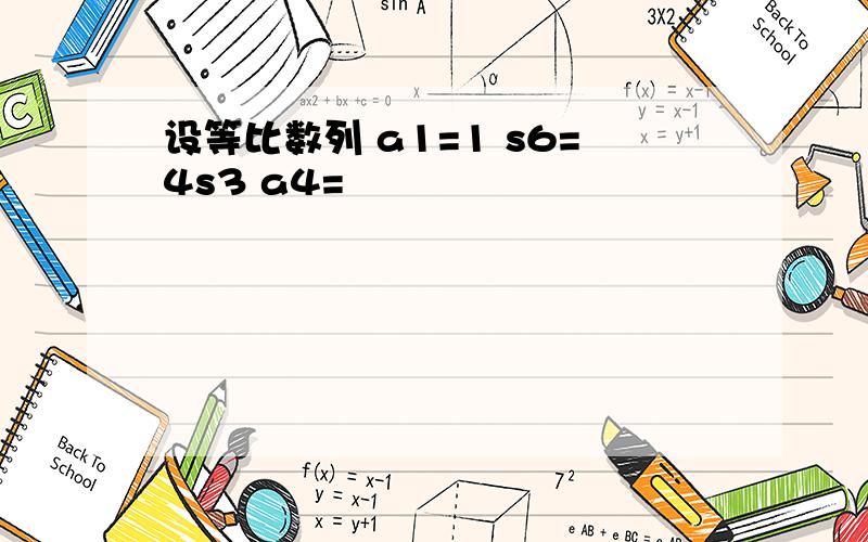 设等比数列 a1=1 s6=4s3 a4=