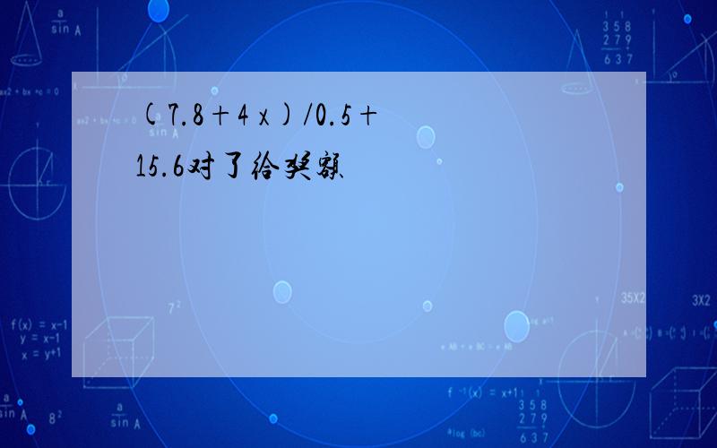 (7.8+4 x)/0.5+15.6对了给奖额