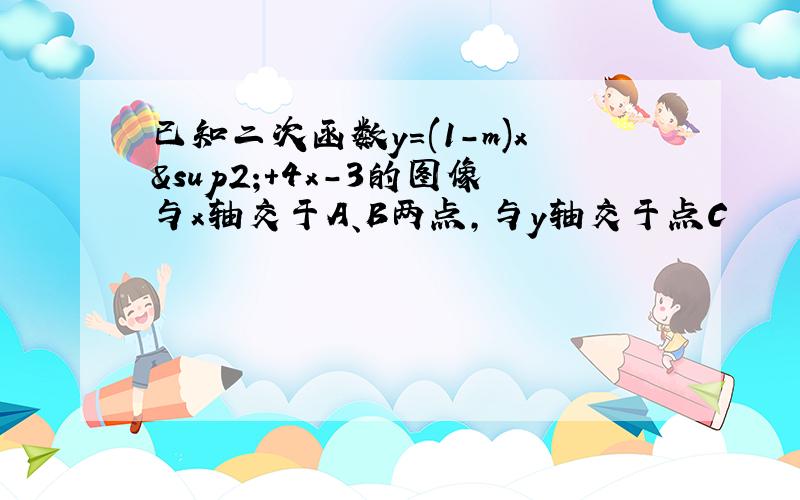 已知二次函数y=(1-m)x²+4x-3的图像与x轴交于A、B两点,与y轴交于点C