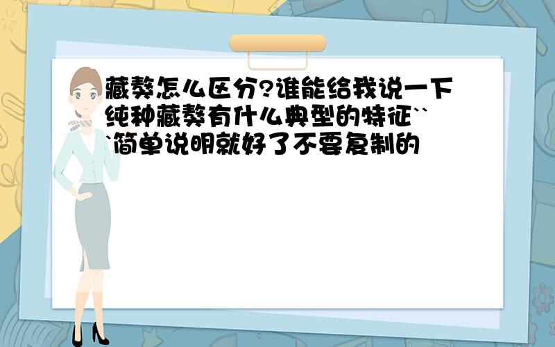 藏獒怎么区分?谁能给我说一下纯种藏獒有什么典型的特征```简单说明就好了不要复制的