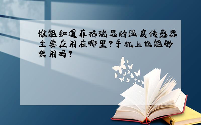 谁能知道菲格瑞思的温度传感器主要应用在哪里?手机上也能够使用吗?