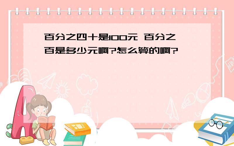 百分之四十是100元 百分之百是多少元啊?怎么算的啊?