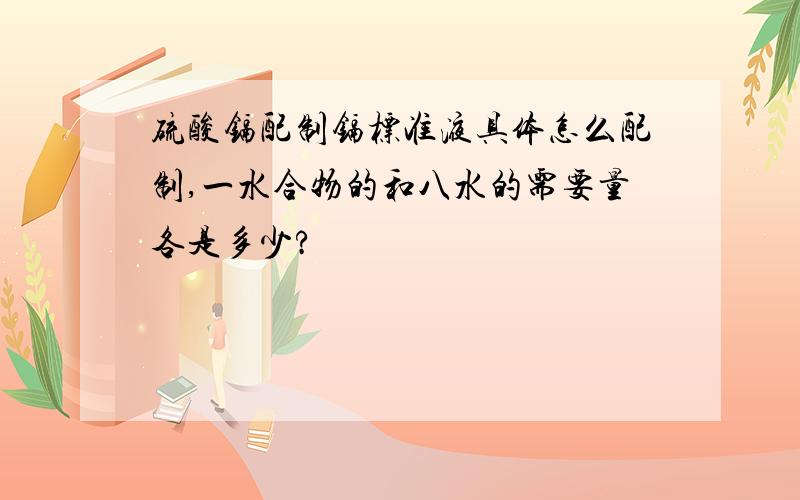 硫酸镉配制镉标准液具体怎么配制,一水合物的和八水的需要量各是多少?