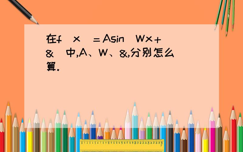 在f（x）＝Asin（Wx＋&）中,A、W、&,分别怎么算.