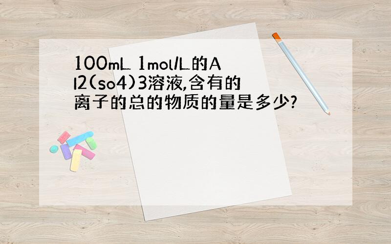 100mL 1mol/L的AI2(so4)3溶液,含有的离子的总的物质的量是多少?