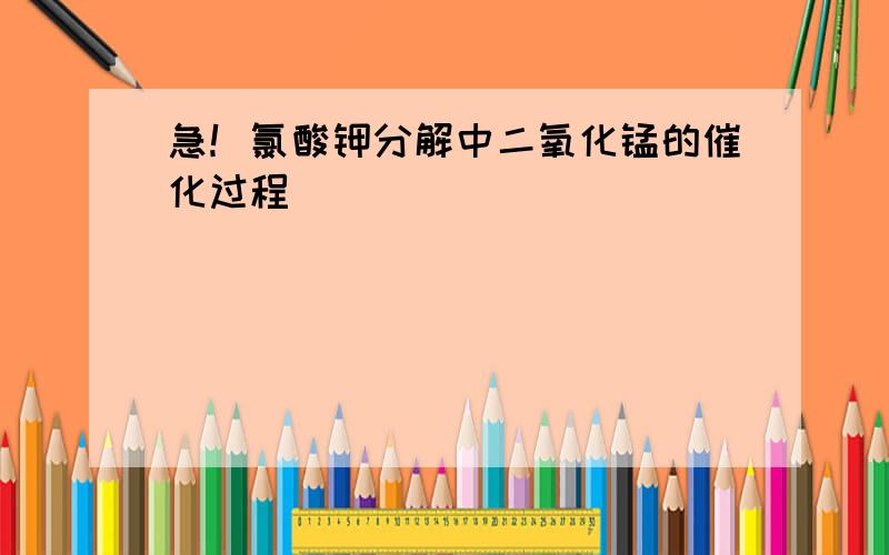 急！氯酸钾分解中二氧化锰的催化过程