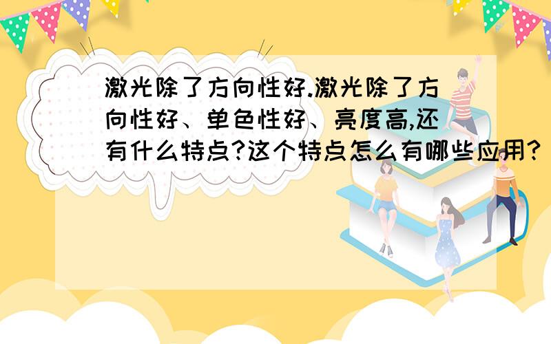 激光除了方向性好.激光除了方向性好、单色性好、亮度高,还有什么特点?这个特点怎么有哪些应用?