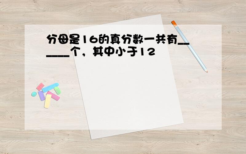 分母是16的真分数一共有______个，其中小于12