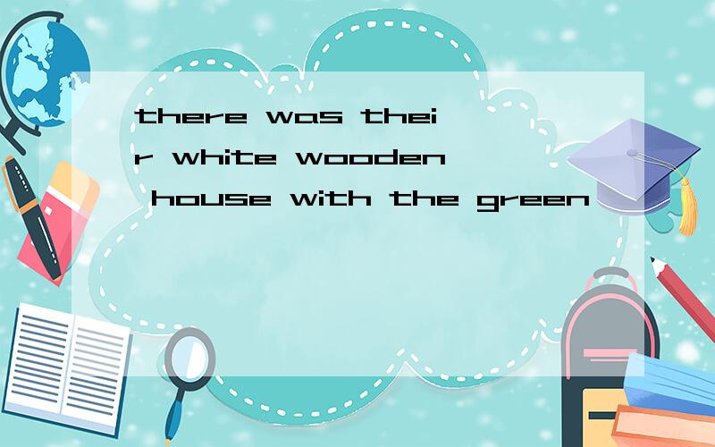 there was their white wooden house with the green