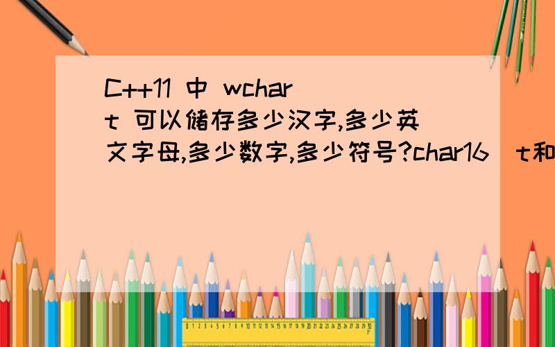 C++11 中 wchar_t 可以储存多少汉字,多少英文字母,多少数字,多少符号?char16_t和char32_t呢