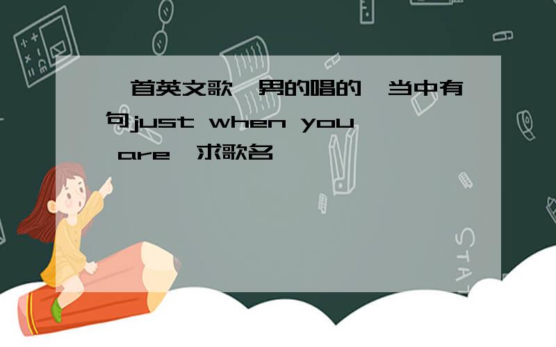 一首英文歌,男的唱的,当中有句just when you are,求歌名