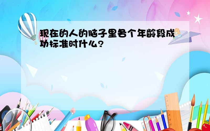 现在的人的脑子里各个年龄段成功标准时什么?