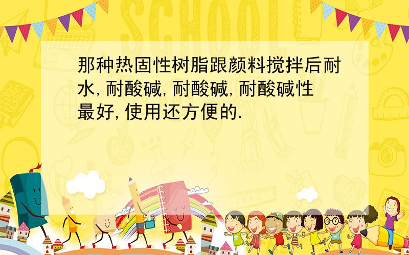 那种热固性树脂跟颜料搅拌后耐水,耐酸碱,耐酸碱,耐酸碱性最好,使用还方便的.