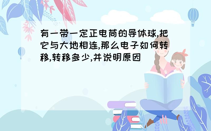 有一带一定正电苘的导体球,把它与大地相连,那么电子如何转移,转移多少,并说明原因