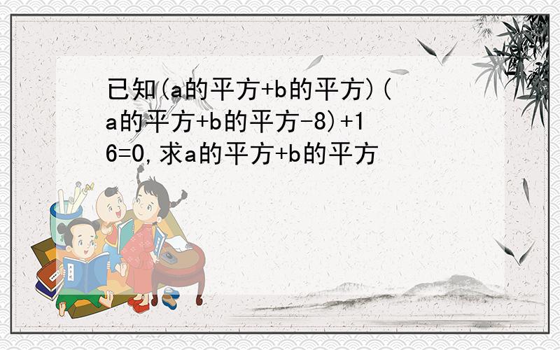 已知(a的平方+b的平方)(a的平方+b的平方-8)+16=0,求a的平方+b的平方