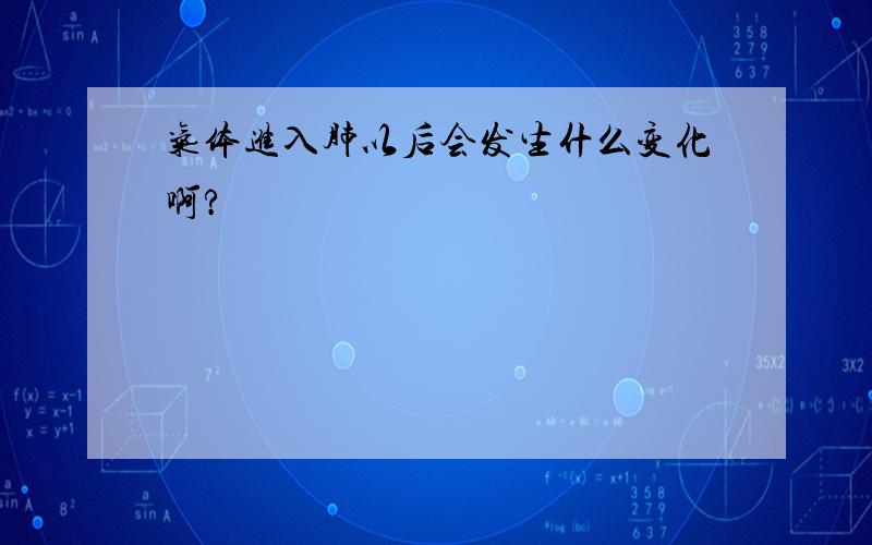 气体进入肺以后会发生什么变化啊?