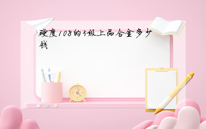 硬度108的3级上品合金多少钱