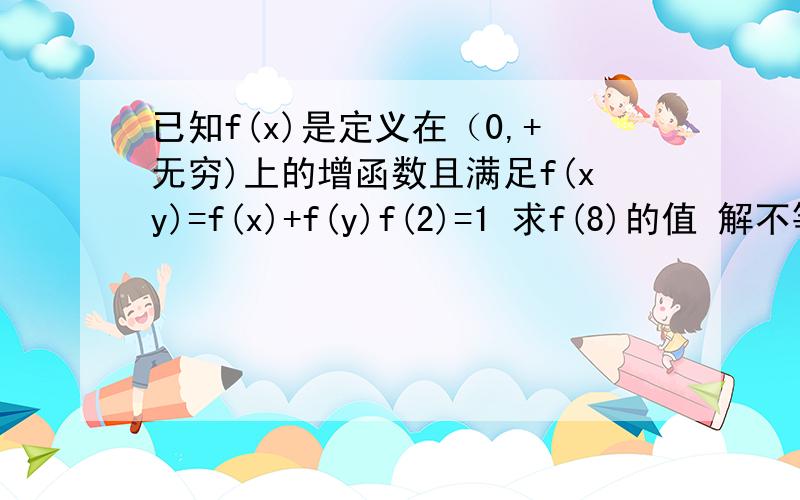 已知f(x)是定义在（0,+无穷)上的增函数且满足f(xy)=f(x)+f(y)f(2)=1 求f(8)的值 解不等式f