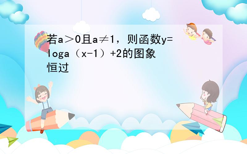 若a＞0且a≠1，则函数y=loga（x-1）+2的图象恒过