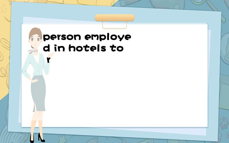 person employed in hotels to r