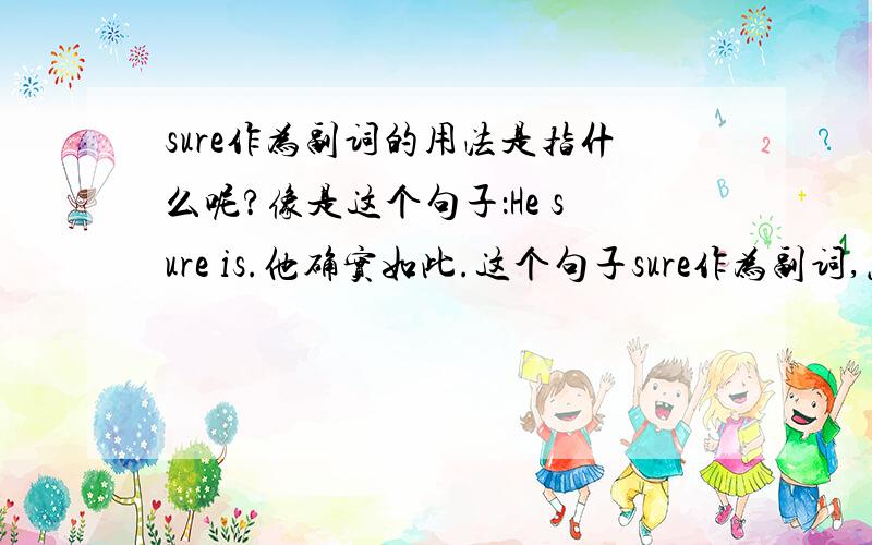 sure作为副词的用法是指什么呢?像是这个句子：He sure is.他确实如此.这个句子sure作为副词,怎么放在be