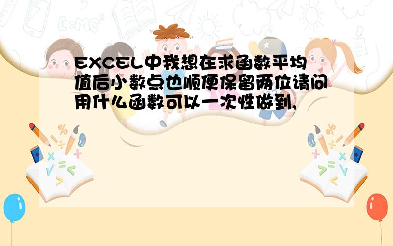 EXCEL中我想在求函数平均值后小数点也顺便保留两位请问用什么函数可以一次性做到,