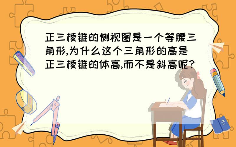 正三棱锥的侧视图是一个等腰三角形,为什么这个三角形的高是正三棱锥的体高,而不是斜高呢?