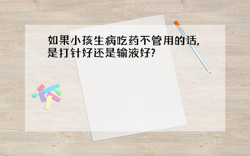 如果小孩生病吃药不管用的话,是打针好还是输液好?