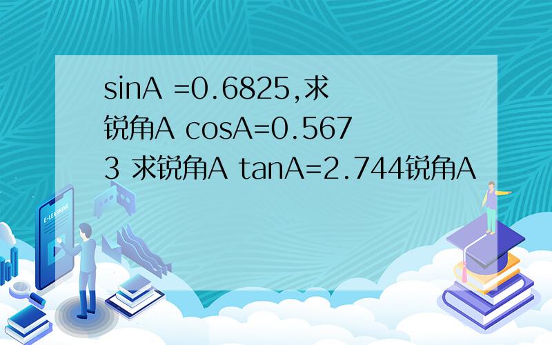 sinA =0.6825,求锐角A cosA=0.5673 求锐角A tanA=2.744锐角A