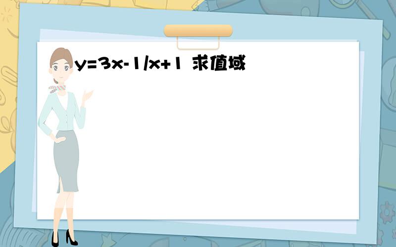 y=3x-1/x+1 求值域