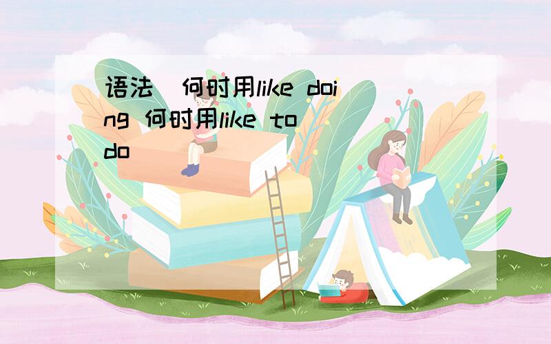 语法(何时用like doing 何时用like to do