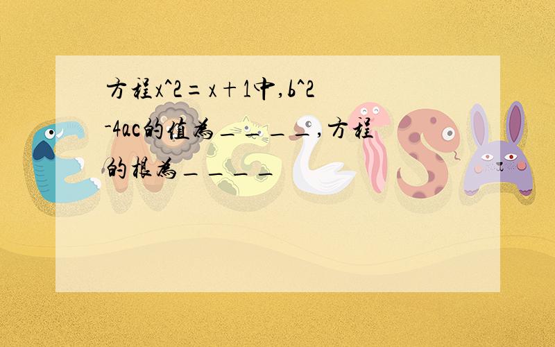 方程x^2=x+1中,b^2-4ac的值为____,方程的根为____