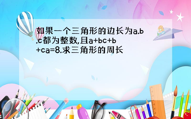 如果一个三角形的边长为a.b.c都为整数,且a+bc+b+ca=8.求三角形的周长