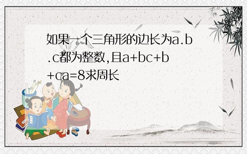 如果一个三角形的边长为a.b.c都为整数,且a+bc+b+ca=8求周长