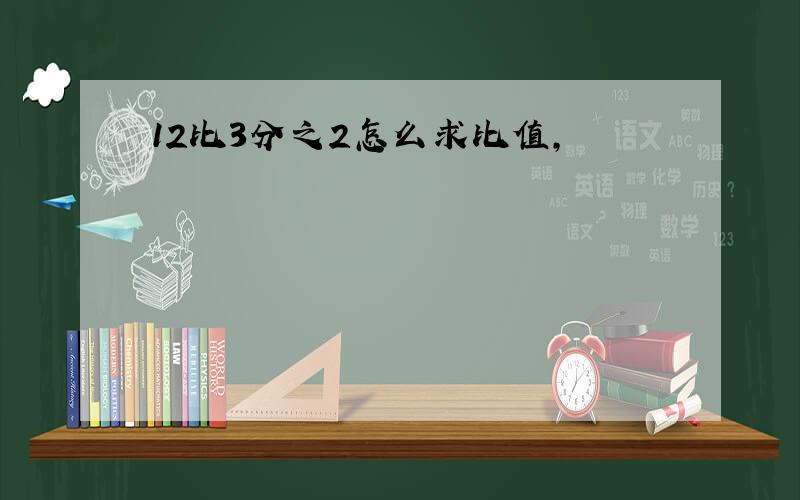 12比3分之2怎么求比值,