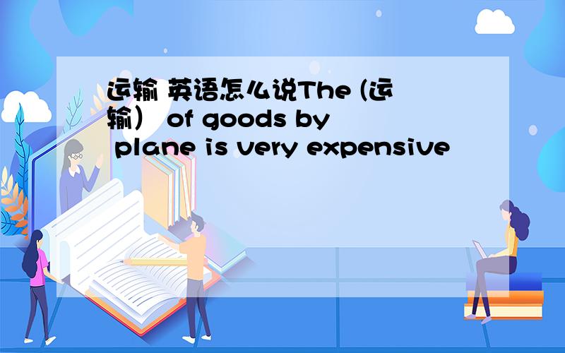 运输 英语怎么说The (运输） of goods by plane is very expensive