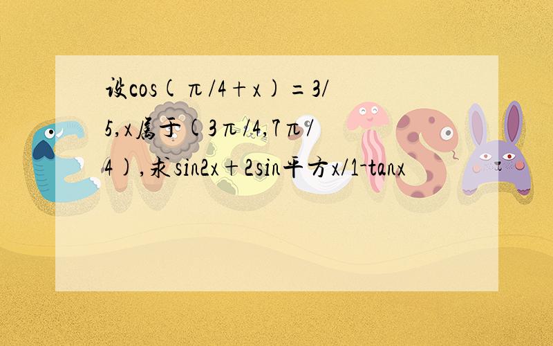 设cos(π/4+x)=3/5,x属于(3π/4,7π/4),求sin2x+2sin平方x/1-tanx