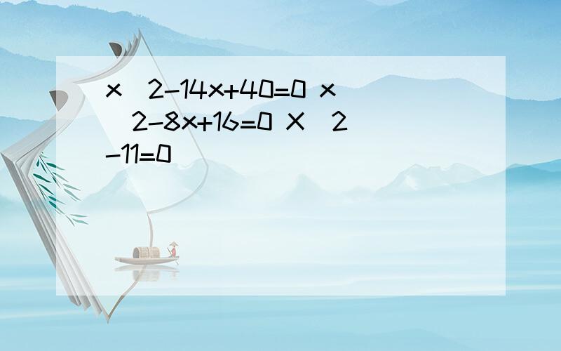 x^2-14x+40=0 x^2-8x+16=0 X^2-11=0