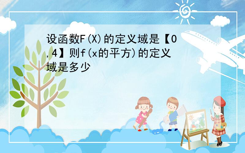 设函数F(X)的定义域是【0,4】则f(x的平方)的定义域是多少