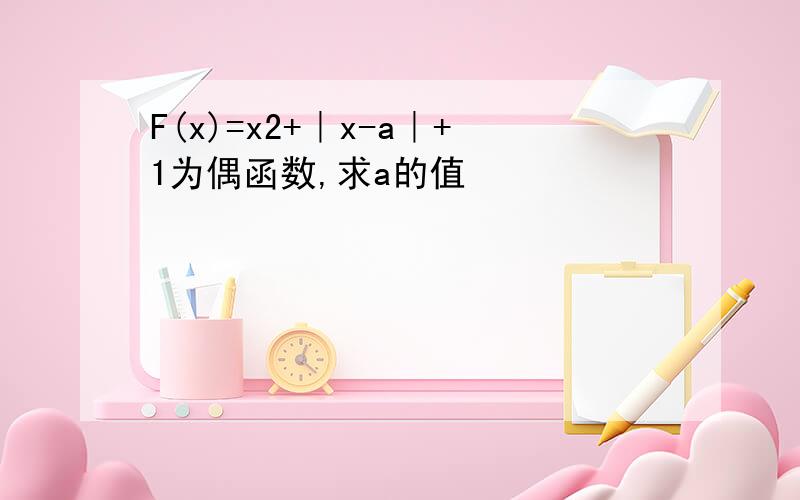 F(x)=x2+｜x-a｜+1为偶函数,求a的值