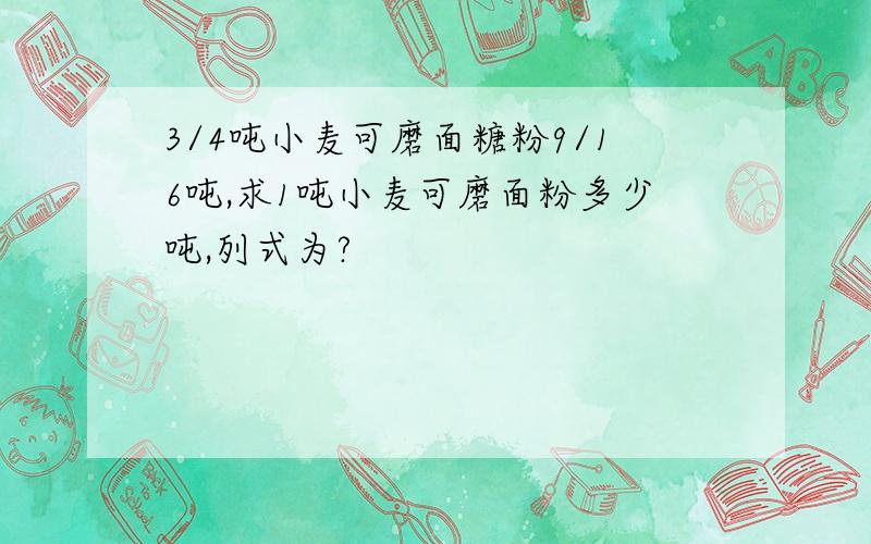 3/4吨小麦可磨面糖粉9/16吨,求1吨小麦可磨面粉多少吨,列式为?