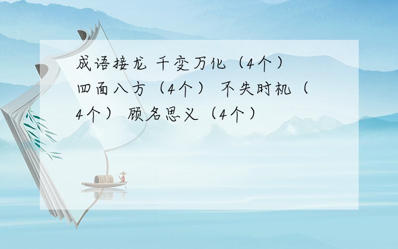 成语接龙 千变万化（4个） 四面八方（4个） 不失时机（4个） 顾名思义（4个）