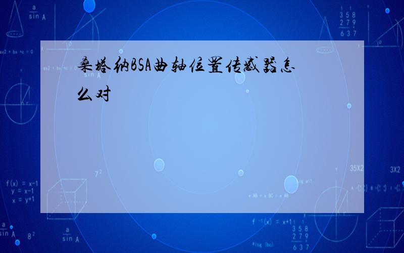 桑塔纳BSA曲轴位置传感器怎么对