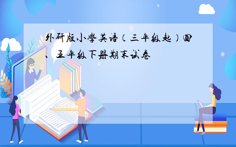 外研版小学英语（三年级起）四、五年级下册期末试卷