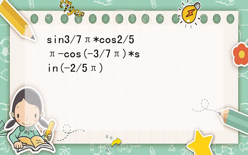 sin3/7π*cos2/5π-cos(-3/7π)*sin(-2/5π)