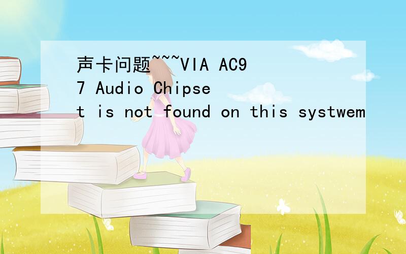 声卡问题~~~VIA AC97 Audio Chipset is not found on this systwem