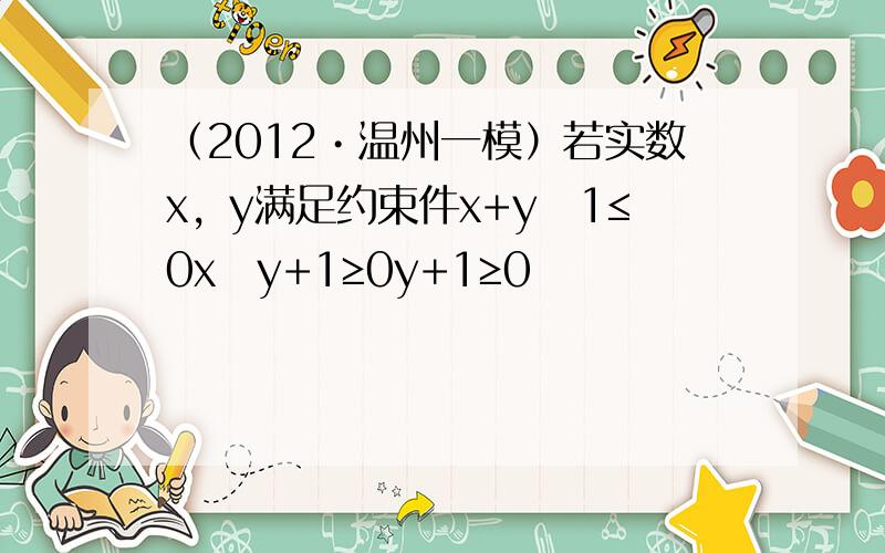 （2012•温州一模）若实数x，y满足约束件x+y−1≤0x−y+1≥0y+1≥0