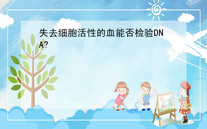 失去细胞活性的血能否检验DNA?