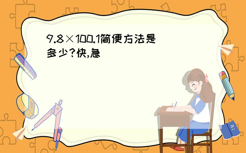 9.8×100.1简便方法是多少?快,急